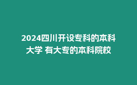 2024四川開設(shè)專科的本科大學(xué) 有大專的本科院校