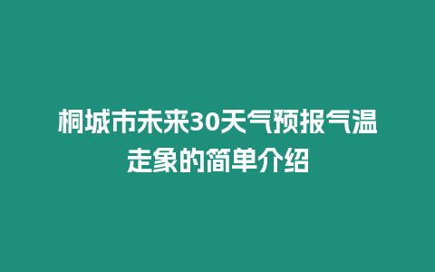 桐城市未來30天氣預報氣溫走象的簡單介紹