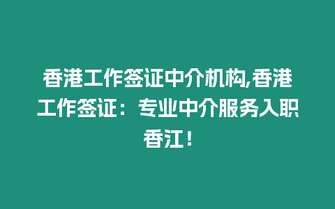 香港工作簽證中介機構,香港工作簽證：專業中介服務入職香江！