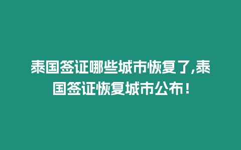 泰國簽證哪些城市恢復了,泰國簽證恢復城市公布！