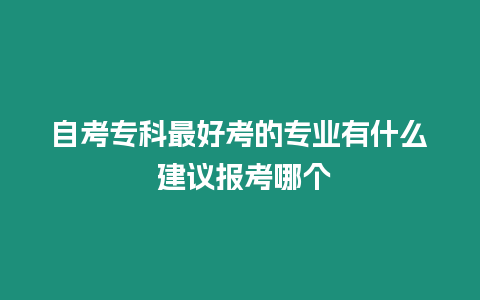 自考專科最好考的專業有什么 建議報考哪個