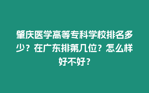 肇慶醫(yī)學(xué)高等專科學(xué)校排名多少？在廣東排第幾位？怎么樣好不好？