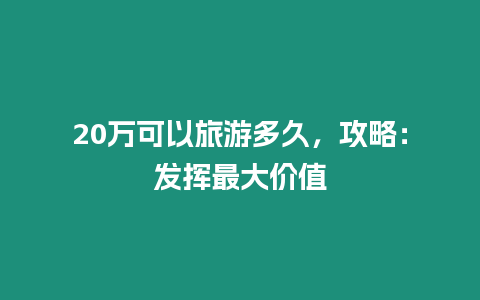 20萬可以旅游多久，攻略：發揮最大價值