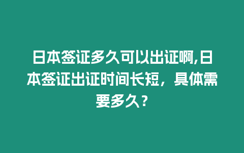 日本簽證多久可以出證啊,日本簽證出證時間長短，具體需要多久？