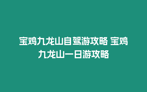 寶雞九龍山自駕游攻略 寶雞九龍山一日游攻略