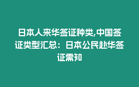 日本人來華簽證種類,中國簽證類型匯總：日本公民赴華簽證需知