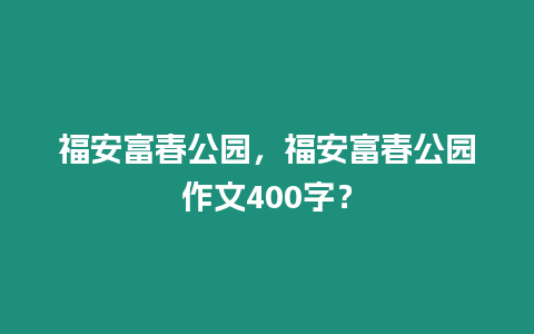 福安富春公園，福安富春公園作文400字？