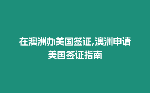 在澳洲辦美國簽證,澳洲申請美國簽證指南