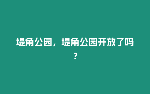 堤角公園，堤角公園開放了嗎？