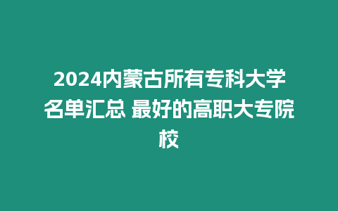 2024內蒙古所有專科大學名單匯總 最好的高職大專院校