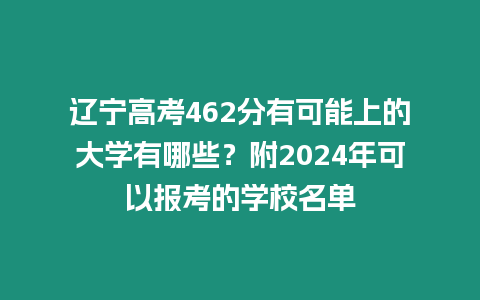 遼寧高考462分有可能上的大學有哪些？附2024年可以報考的學校名單