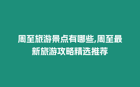 周至旅游景點有哪些,周至最新旅游攻略精選推薦