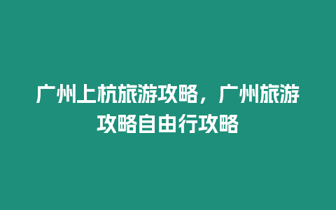 廣州上杭旅游攻略，廣州旅游攻略自由行攻略