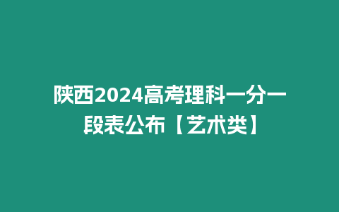 陜西2024高考理科一分一段表公布【藝術類】