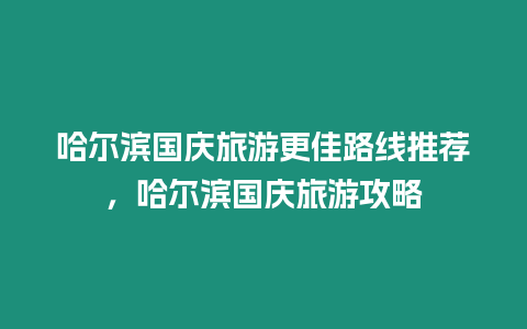 哈爾濱國慶旅游更佳路線推薦，哈爾濱國慶旅游攻略