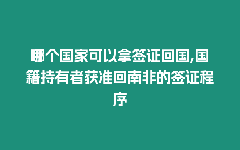 哪個國家可以拿簽證回國,國籍持有者獲準回南非的簽證程序