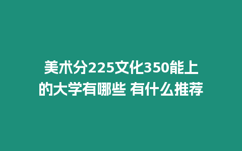 美術分225文化350能上的大學有哪些 有什么推薦