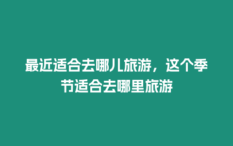 最近適合去哪兒旅游，這個季節適合去哪里旅游