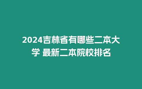 2024吉林省有哪些二本大學 最新二本院校排名