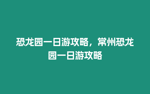 恐龍園一日游攻略，常州恐龍園一日游攻略