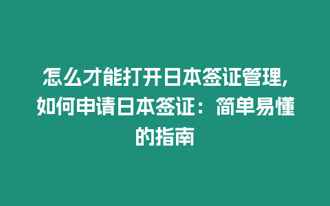 怎么才能打開日本簽證管理,如何申請日本簽證：簡單易懂的指南