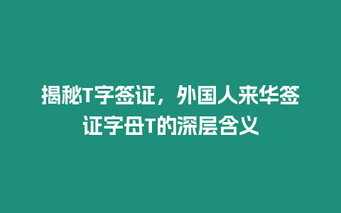 揭秘T字簽證，外國人來華簽證字母T的深層含義