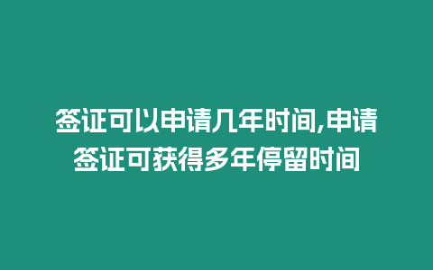 簽證可以申請幾年時間,申請簽證可獲得多年停留時間