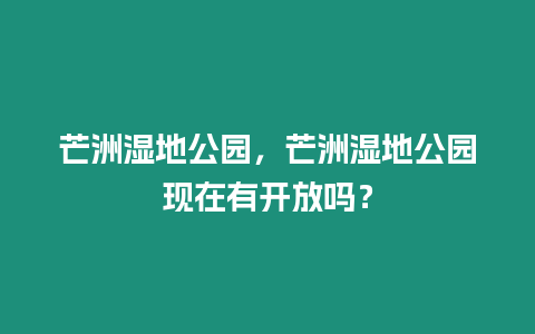 芒洲濕地公園，芒洲濕地公園現在有開放嗎？