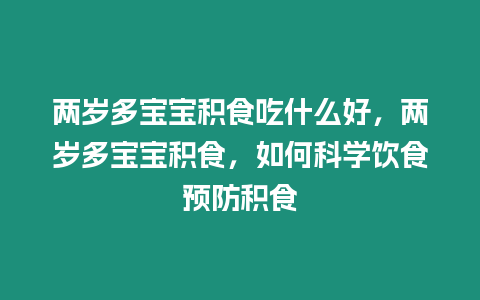 兩歲多寶寶積食吃什么好，兩歲多寶寶積食，如何科學飲食預防積食