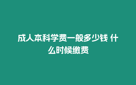 成人本科學費一般多少錢 什么時候繳費