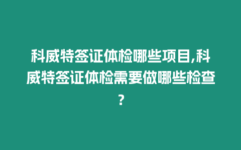 科威特簽證體檢哪些項目,科威特簽證體檢需要做哪些檢查？