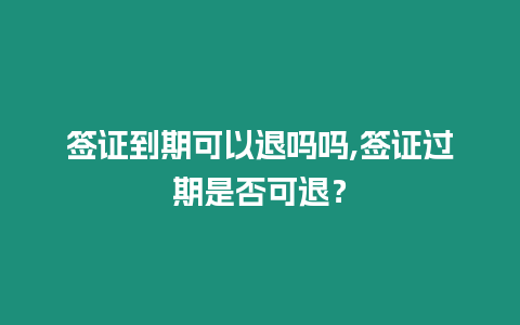 簽證到期可以退嗎嗎,簽證過期是否可退？