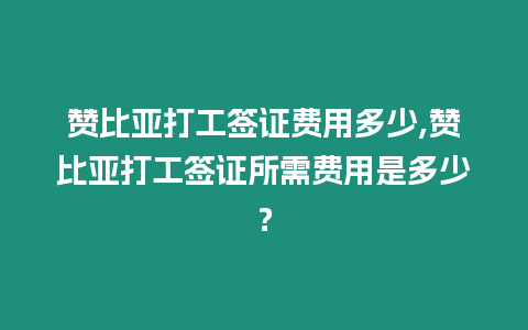 贊比亞打工簽證費用多少,贊比亞打工簽證所需費用是多少？