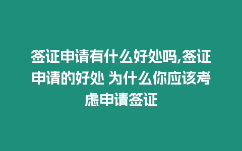 簽證申請(qǐng)有什么好處嗎,簽證申請(qǐng)的好處 為什么你應(yīng)該考慮申請(qǐng)簽證