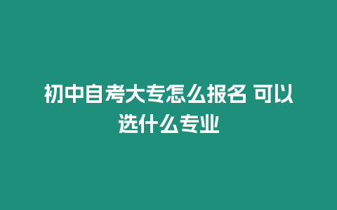 初中自考大專怎么報(bào)名 可以選什么專業(yè)