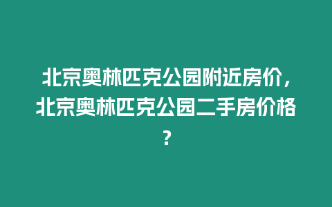 北京奧林匹克公園附近房?jī)r(jià)，北京奧林匹克公園二手房?jī)r(jià)格？