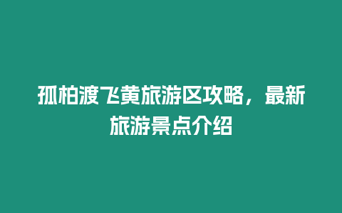 孤柏渡飛黃旅游區(qū)攻略，最新旅游景點(diǎn)介紹