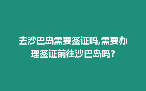 去沙巴島需要簽證嗎,需要辦理簽證前往沙巴島嗎？