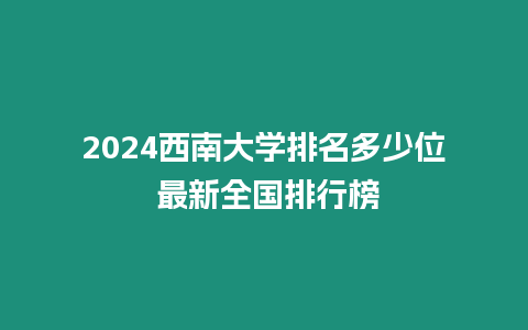 2024西南大學(xué)排名多少位 最新全國(guó)排行榜