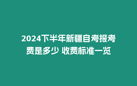 2024下半年新疆自考報考費是多少 收費標準一覽