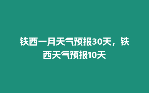 鐵西一月天氣預報30天，鐵西天氣預報10天