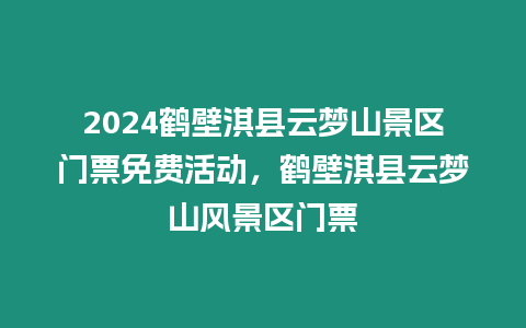 2024鶴壁淇縣云夢山景區(qū)門票免費(fèi)活動，鶴壁淇縣云夢山風(fēng)景區(qū)門票