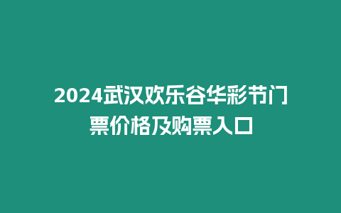 2024武漢歡樂谷華彩節(jié)門票價格及購票入口