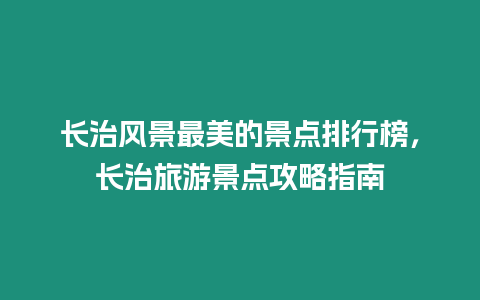 長治風景最美的景點排行榜，長治旅游景點攻略指南