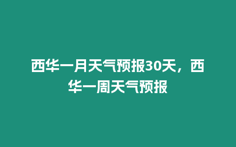 西華一月天氣預報30天，西華一周天氣預報