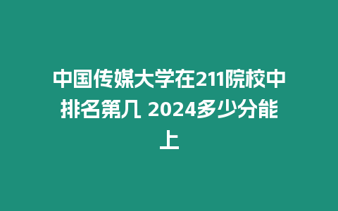 中國傳媒大學在211院校中排名第幾 2024多少分能上