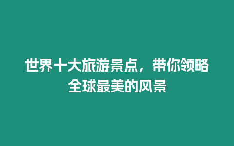 世界十大旅游景點(diǎn)，帶你領(lǐng)略全球最美的風(fēng)景