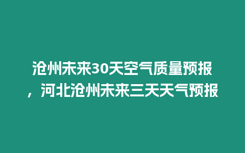 滄州未來30天空氣質(zhì)量預(yù)報(bào)，河北滄州未來三天天氣預(yù)報(bào)