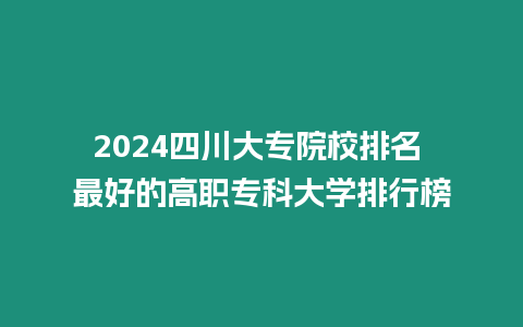 2024四川大專院校排名 最好的高職專科大學(xué)排行榜