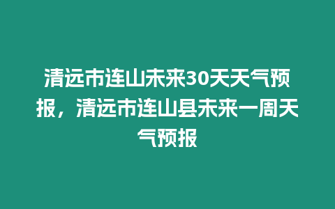 清遠市連山未來30天天氣預報，清遠市連山縣未來一周天氣預報